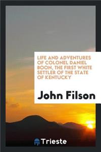 Life and Adventures of Colonel Daniel Boon: The First White Settler of the ...