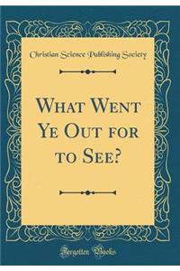 What Went Ye Out for to See? (Classic Reprint)