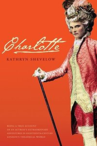 Charlotte: A True Account of an Actress's Extraordinary Adventure in Eighteenth-Century London's Theatre World