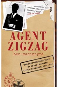 Agent Zigzag: The True Wartime Story Of Eddie Chapman, Lover, Betrayer, Hero, Spy