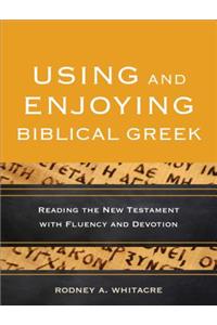 Using and Enjoying Biblical Greek – Reading the New Testament with Fluency and Devotion