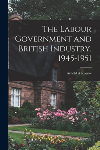 Labour Government and British Industry, 1945-1951