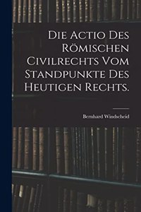 Die Actio des römischen Civilrechts vom Standpunkte des heutigen Rechts.