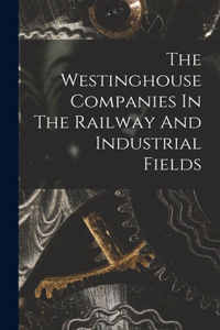 Westinghouse Companies In The Railway And Industrial Fields