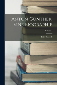 Anton Günther, Eine Biographie; Volume 1