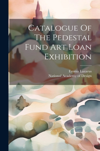 Catalogue Of The Pedestal Fund Art Loan Exhibition