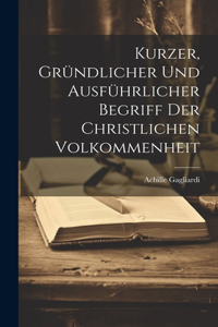 Kurzer, Gründlicher Und Ausführlicher Begriff Der Christlichen Volkommenheit