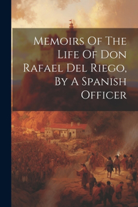 Memoirs Of The Life Of Don Rafael Del Riego, By A Spanish Officer