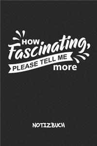 How Fascinating, Please Tell Me More NOTIZBUCH