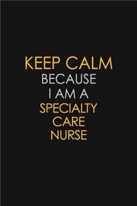 Keep Calm Because I Am A Specialty Care Nurse