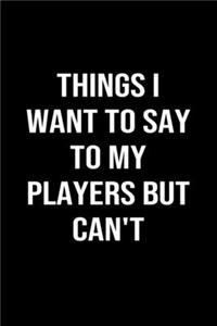 Things I Want To Say To My Players But Can't