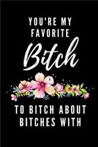 You're My Favorite Bitch To Bitch About Bitches With