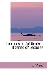 Lectures on Spiritualism, a Series of Lectures