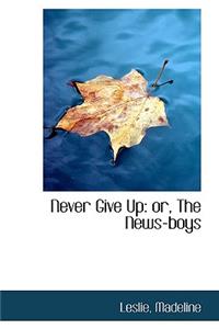 Never Give Up: Or, the News-Boys