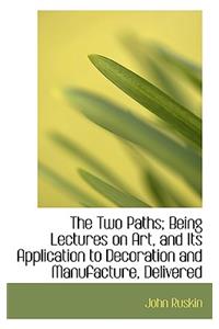The Two Paths; Being Lectures on Art, and Its Application to Decoration and Manufacture, Delivered