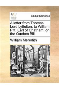 A Letter from Thomas Lord Lyttelton, to William Pitt, Earl of Chatham, on the Quebec Bill.