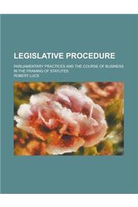 Legislative Procedure; Parliamentary Practices and the Course of Business in the Framing of Statutes