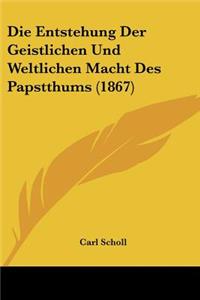 Entstehung Der Geistlichen Und Weltlichen Macht Des Papstthums (1867)