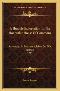 A Humble Exhortation To The Honorable House Of Commons