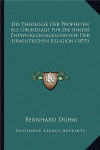 Die Theologie Der Propheten Als Grundlage Fur Die Innere Entwicklungsgeschichte Der Israelitischen Religion (1875)