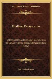 Album De Ayacucho: Coleccion De Los Principales Documentos De La Guerra De La Independencia Del Peru (1862)