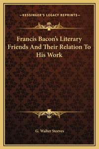 Francis Bacon's Literary Friends And Their Relation To His Work