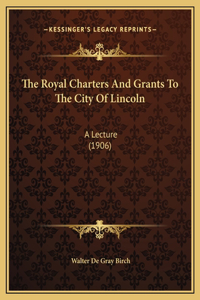 The Royal Charters And Grants To The City Of Lincoln