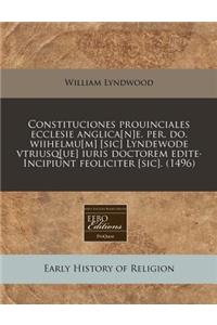 Constituciones Prouinciales Ecclesie Anglica[n]e. Per. Do. Wiihelmu[m] [Sic] Lyndewode Vtriusq[ue] Iuris Doctorem Edite. Incipiunt Feoliciter [Sic]. (1496)