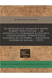 de Heteroclitis Nominibus Editio Roberti Whittintoni ...; de Heteroclitis Nominibus & Gradibus Comparationis; Tetrastichon Eiusde[m] Ad Lectorem ...; Distichon Eiusdem in Zoilum ... (1517)