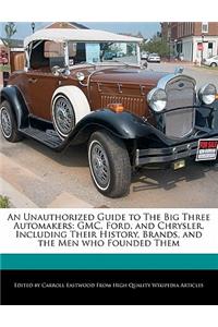 An Unauthorized Guide to the Big Three Automakers: Gmc, Ford, and Chrysler, Including Their History, Brands, and the Men Who Founded Them