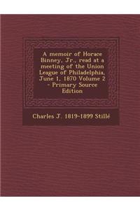 A Memoir of Horace Binney, Jr., Read at a Meeting of the Union League of Philadelphia, June 1, 1870 Volume 2