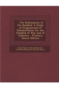 ...the Redemption of the Disabled: A Study of Programmes of Rehabilitation for the Disabled of War and of Industry