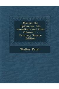 Marius the Epicurean, His Sensations and Ideas Volume 1