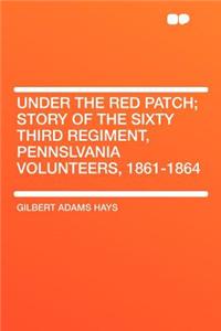 Under the Red Patch; Story of the Sixty Third Regiment, Pennslvania Volunteers, 1861-1864