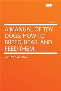 A Manual of Toy Dogs; How to Breed, Rear, and Feed Them