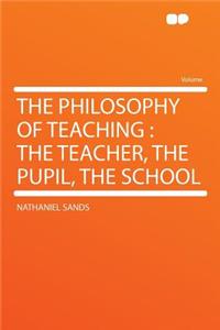 The Philosophy of Teaching: The Teacher, the Pupil, the School