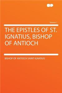 The Epistles of St. Ignatius, Bishop of Antioch Volume 1