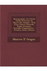 Nomographie: Les Calculs Usuels Effectues Au Moyen Des Abaques: Essai D'Une Theorie Generale, Regles Pratiques, Exemples D'Applications - Primary Source Edition