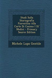 Studi Sulla Storiografia Fiorentina Alla Corte Di Cosimo I Di' Medici