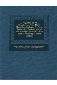 A Register of the Members of St. Mary Magdalen College, Oxford, from the Foundation of the College: Fellows: 1576-1648 - Primary Source Edition