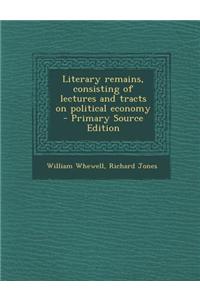Literary Remains, Consisting of Lectures and Tracts on Political Economy