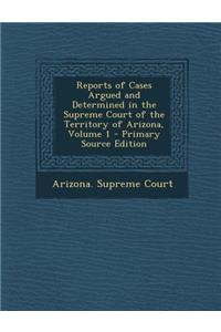 Reports of Cases Argued and Determined in the Supreme Court of the Territory of Arizona, Volume 1