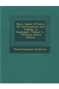 Mary, Queen of Scots: Her Environment and Tragedy, a Biography, Volume 2... - Primary Source Edition