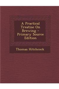 A Practical Treatise on Brewing