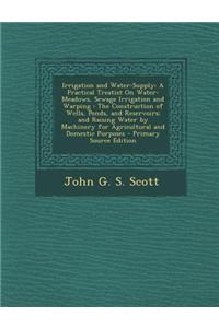 Irrigation and Water-Supply: A Practical Treatist on Water-Meadows, Sewage Irrigation and Warping: The Construction of Wells, Ponds, and Reservoirs