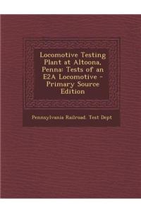 Locomotive Testing Plant at Altoona, Penna: Tests of an E2a Locomotive - Primary Source Edition