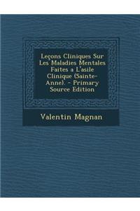 Lecons Cliniques Sur Les Maladies Mentales Faites A L'Asile Clinique (Sainte-Anne). - Primary Source Edition