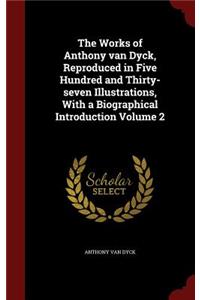 The Works of Anthony Van Dyck, Reproduced in Five Hundred and Thirty-Seven Illustrations, with a Biographical Introduction Volume 2