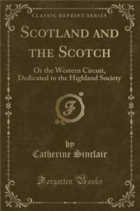 Scotland and the Scotch: Or the Western Circuit, Dedicated to the Highland Society (Classic Reprint)
