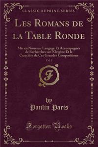 Les Romans de la Table Ronde, Vol. 3: MIS En Nouveau Langage Et AccompagnÃ©s de Recherches Sur l'Origine Et Le CaractÃ¨re de Ces Grandes Compositions (Classic Reprint)